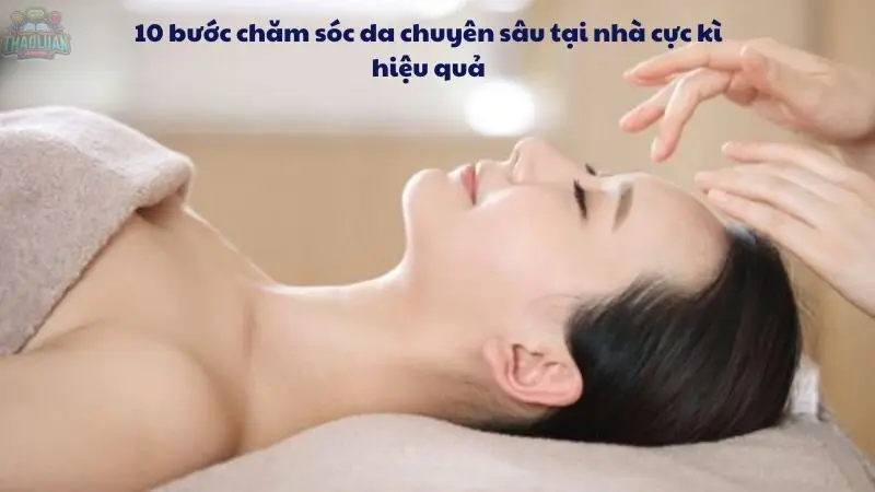 10 bước chăm sóc da chuyên sâu tại nhà cực kì hiệu quả