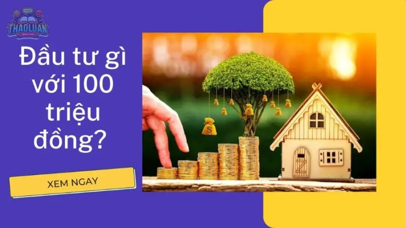 100 triệu đầu tư gì? Hướng dẫn đầu tư thông minh và hiệu quả