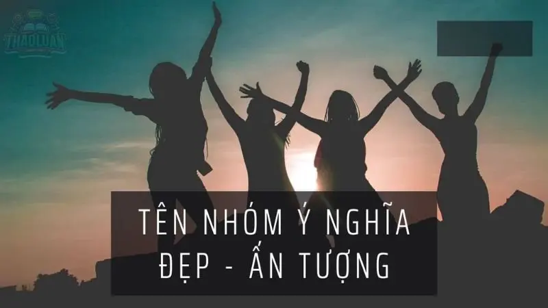 50+ cách đặt tên nhóm hay tên nhóm ý nghĩa đoàn kết 