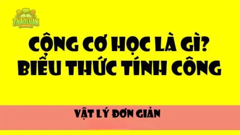 Định nghĩa công cơ học là gì? Ví dụ và công thức tính công cơ học 