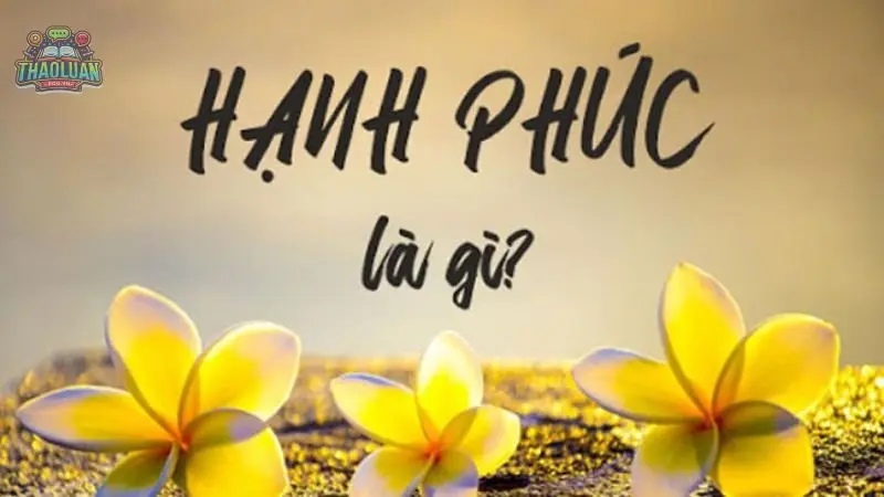 Định nghĩa hạnh phúc? Bí quyết để có cuộc sống hạnh phúc 