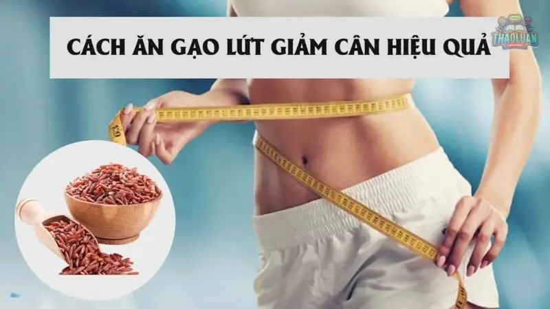 Giảm cân bằng gạo lứt có thực sự hiệu quả?