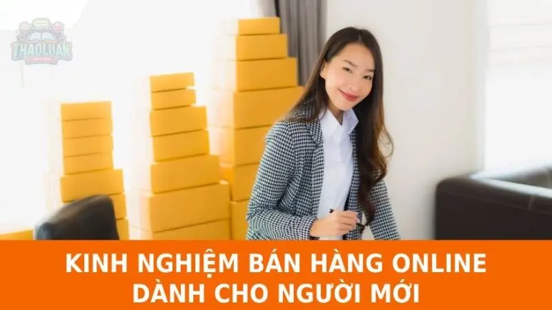 Kinh nghiệm bán hàng online từ A đến Z cho người mới bắt đầu