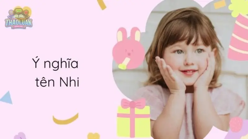 Ý nghĩa tên Nhi là gì? Những tên đệm hay nhất tên Nhi bạn nên biết