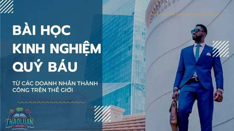 Bài học kinh nghiệm quý báu từ các doanh nhân thành công trên thế giới