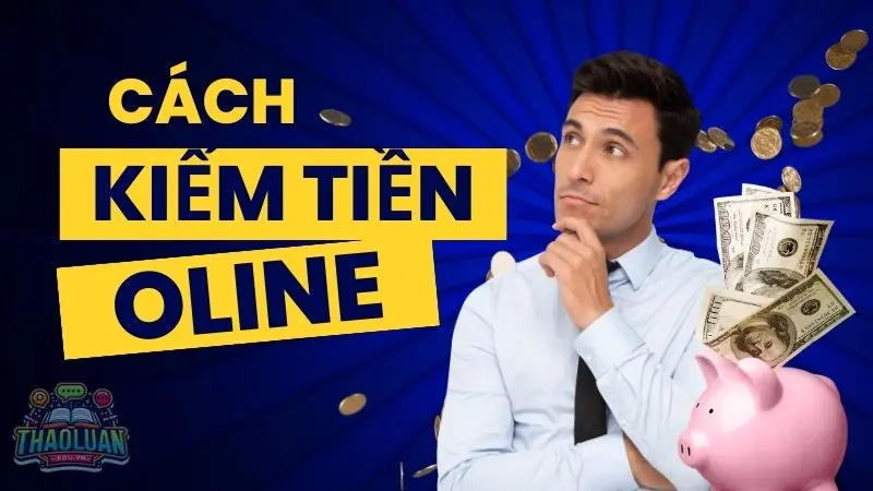 Cách kiếm tiền online - Top 10 cách kiếm tiền uy tín hiện nay