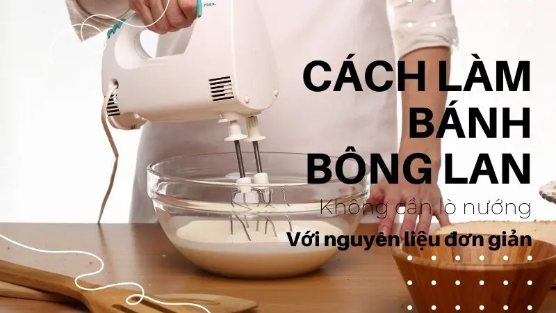 Cách làm bánh bông lan không cần lò nướng với nguyên liệu đơn giản