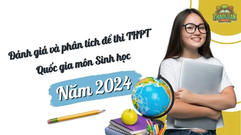 Đánh giá và phân tích đề thi THPT Quốc gia môn Sinh học năm 2024