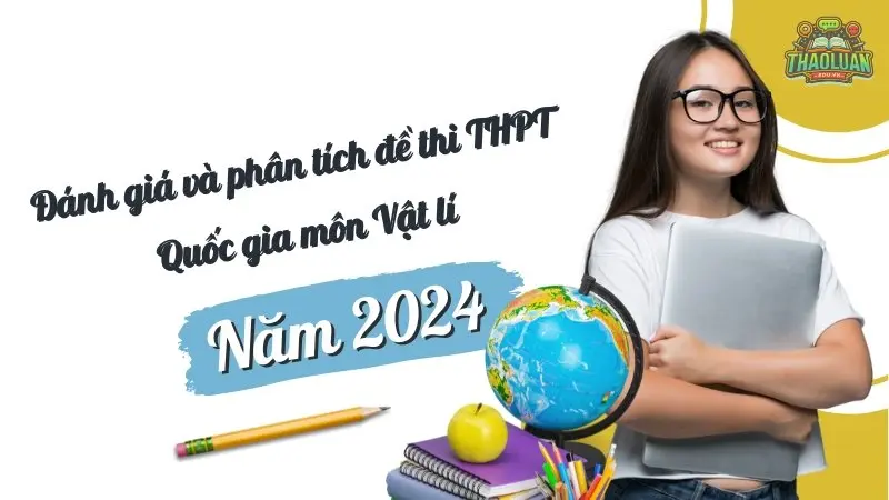 Đánh giá và phân tích đề thi THPT Quốc gia môn Vật lí năm 2024