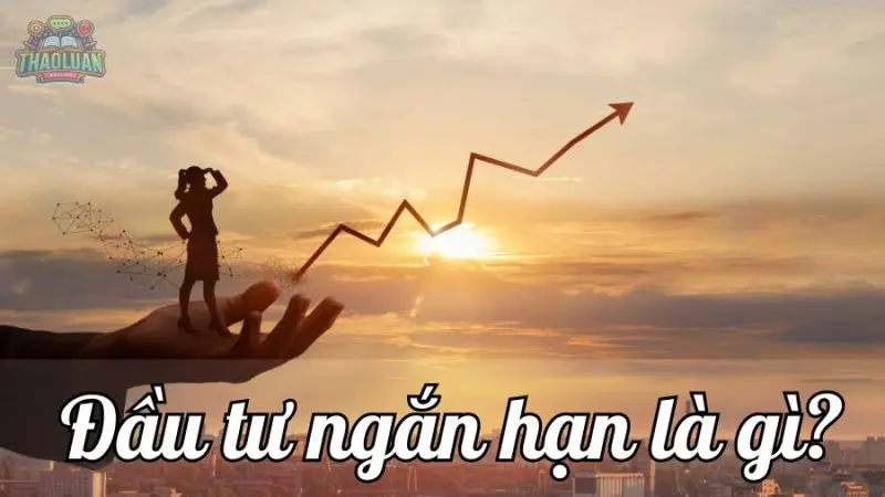 Đầu tư ngắn hạn là gì? Định nghĩa, phân loại và chiến lược đầu tư