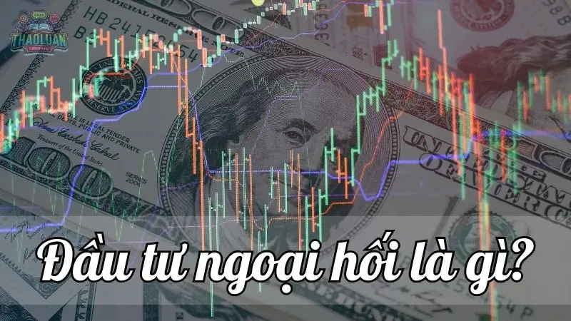 Đầu tư ngoại hối là gì? Hướng đầu tư dẫn chi tiết từ A đến Z