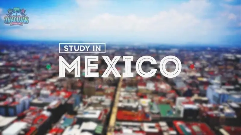Cẩm nang du học Mexico - Học phí, visa và các thủ tục cần biết