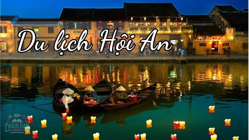 Du lịch Hội An - Điểm đến lý tưởng cho kỳ nghỉ của bạn