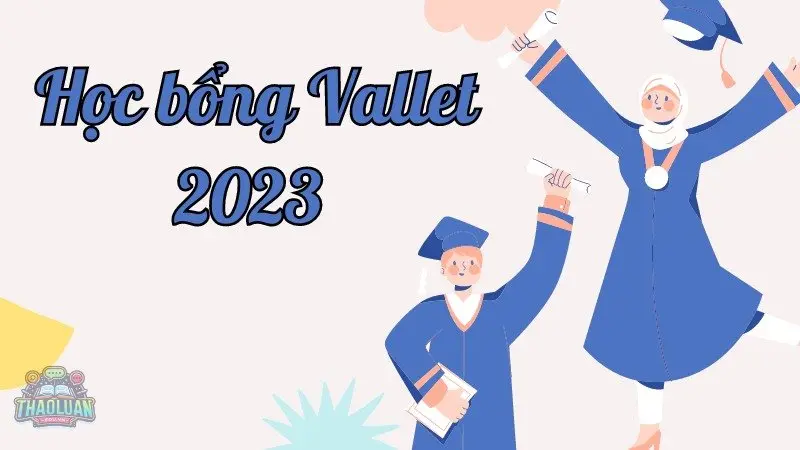 Học bổng Vallet 2023 - Cơ hội vàng cho sinh viên xuất sắc