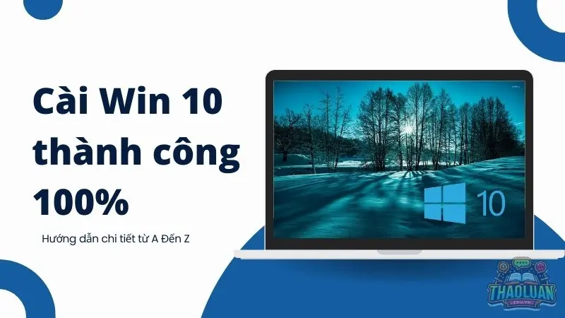 Cài Win 10 thành công 100% - Hướng dẫn chi tiết từ A Đến Z