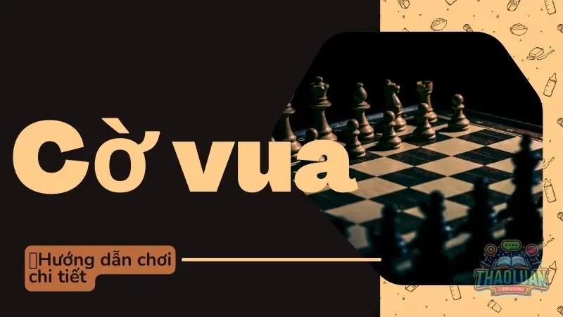 Hướng dẫn chơi cờ vua chi tiết - Bí quyết rèn luyện tư duy