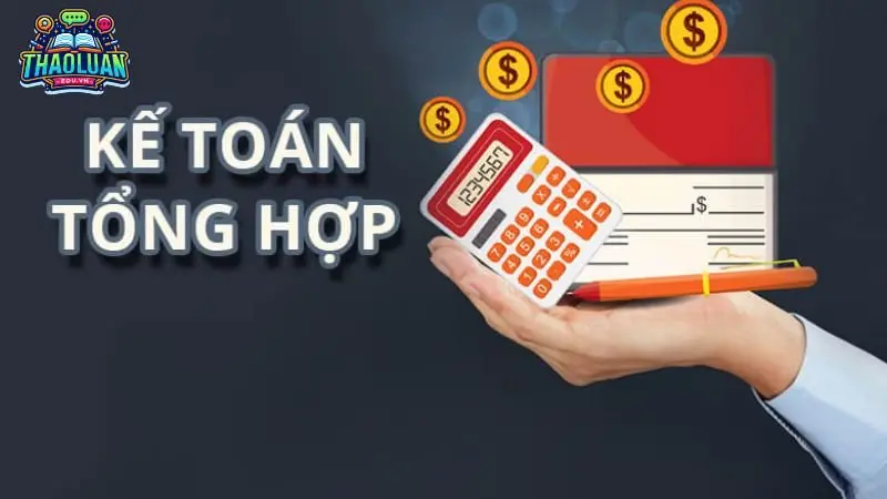 Kế toán tổng hợp là gì? Kiến thức nền tảng và kỹ năng cơ bản
