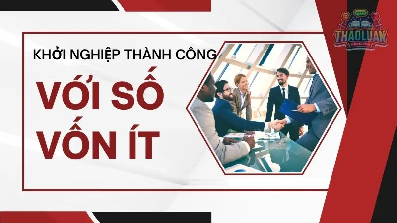 Làm như thế nào để khởi nghiệp thành công với số vốn ít? Lời khuyên cho bạn