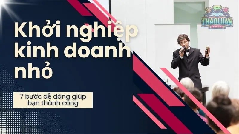 Khởi nghiệp kinh doanh nhỏ với 7 bước dễ dàng giúp bạn thành công