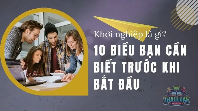 Khởi nghiệp là gì? 10 Điều bạn cần biết trước khi bắt đầu