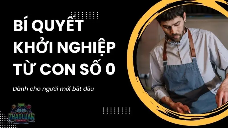 Bí quyết khởi nghiệp từ con số 0 dành cho người mới bắt đầu