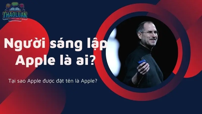 Người sáng lập Apple là ai? Câu chuyện về cái tên Apple