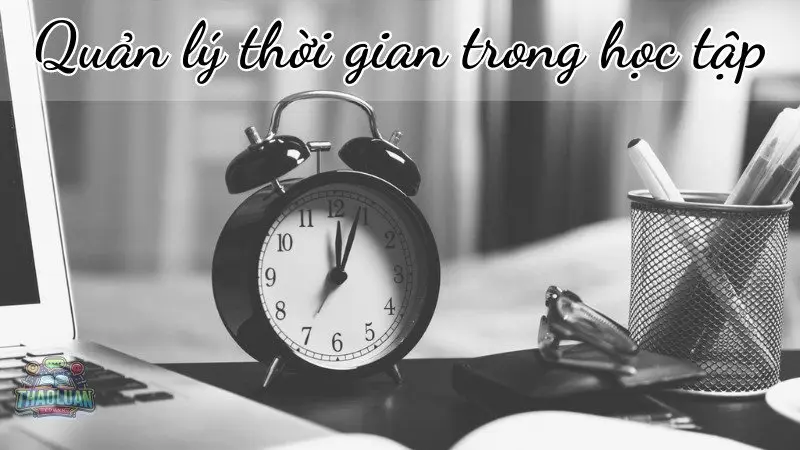 Các kỹ năng quản lý thời gian trong học tập hiệu quả nhất