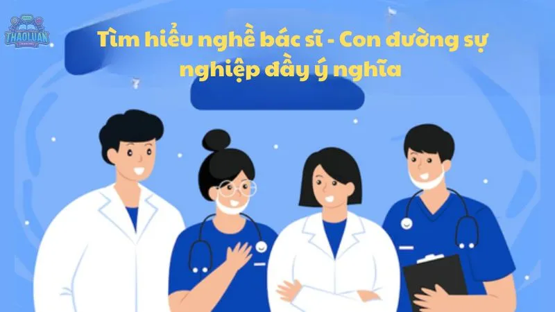 Tìm hiểu nghề bác sĩ - Con đường sự nghiệp đầy ý nghĩa 