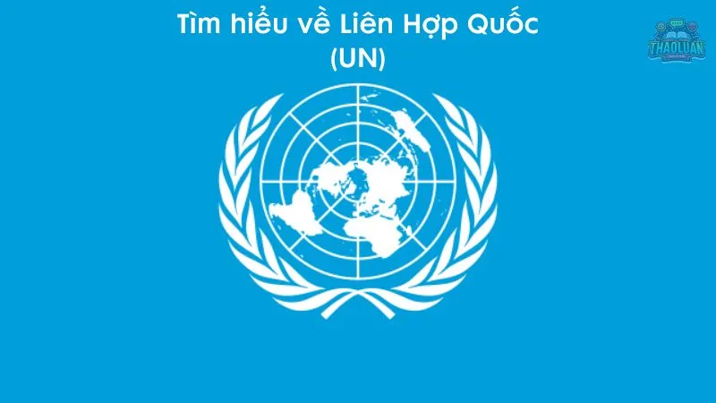 Tìm hiểu về Liên Hợp Quốc (UN)