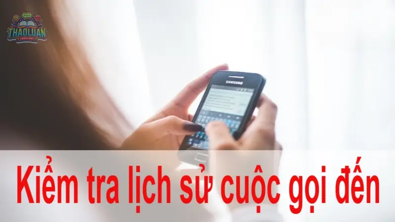 Cách tra cứu lịch sử cuộc gọi đến trên điện thoại nhanh chóng