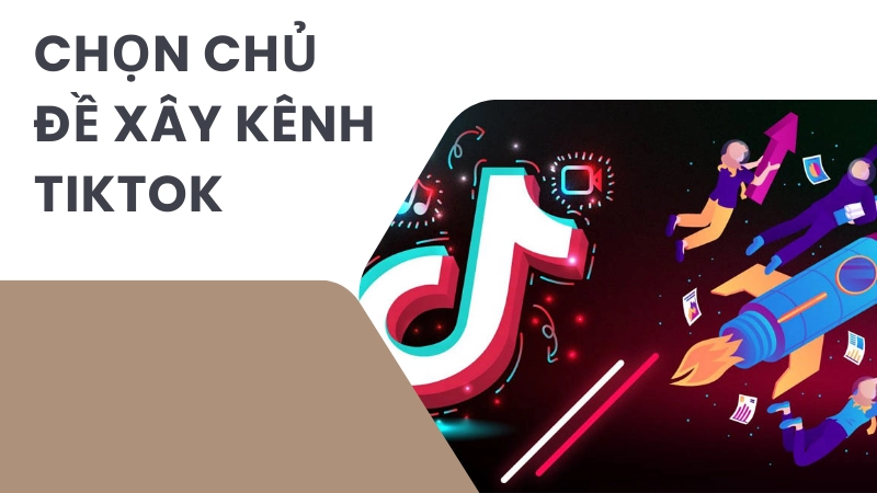 Cách chọn chủ đề xây kênh TikTok bền vững