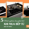 Bí quyết chọn mua bếp từ ưng ý: Kinh nghiệm và lưu ý từ chuyên gia 2026