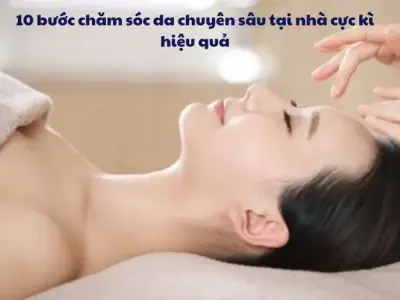 10 bước chăm sóc da chuyên sâu tại nhà cực kì hiệu quả