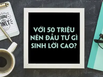 Có 50 triệu đầu tư gì? Bí quyết đầu tư sinh lời và lợi nhuận cao