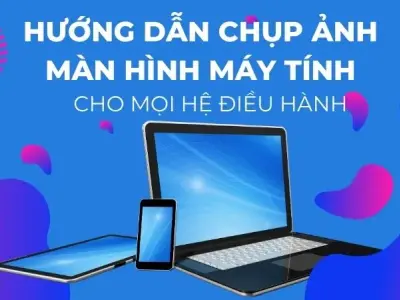 Hướng dẫn chụp ảnh màn hình máy tính siêu đơn giản cho mọi hệ điều hành