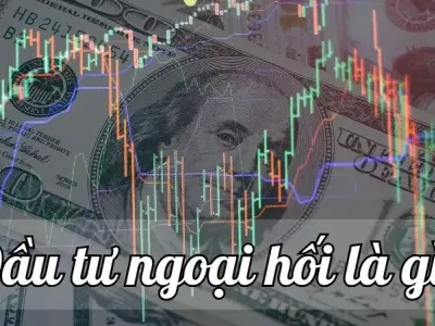 Đầu tư ngoại hối là gì? Hướng đầu tư dẫn chi tiết từ A đến Z