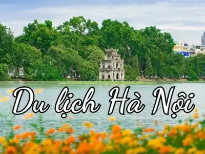 Du lịch Hà Nội - Hành trình khám phá thủ đô ngàn năm văn hiến