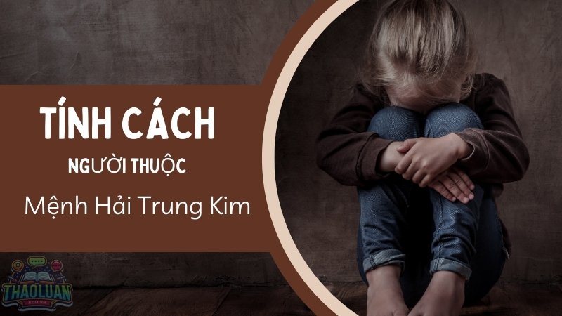 Tính cách người mệnh Hải Trung Kim