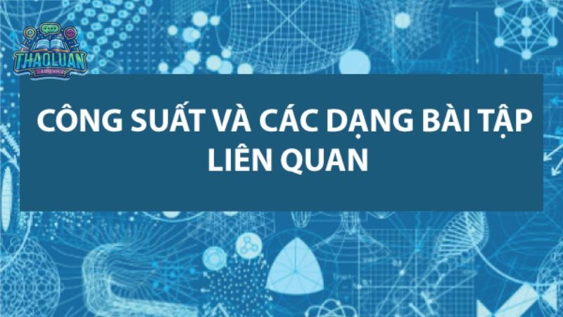 Định nghĩa công suất là gì? Công thức tính đơn vị của công suất 