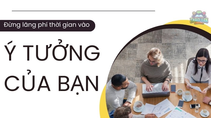 Đừng lãng phí thời gian vào ý tưởng của bạn