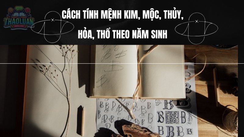 Cách tính mệnh Kim, Mộc, Thủy, Hỏa, Thổ theo năm sinh