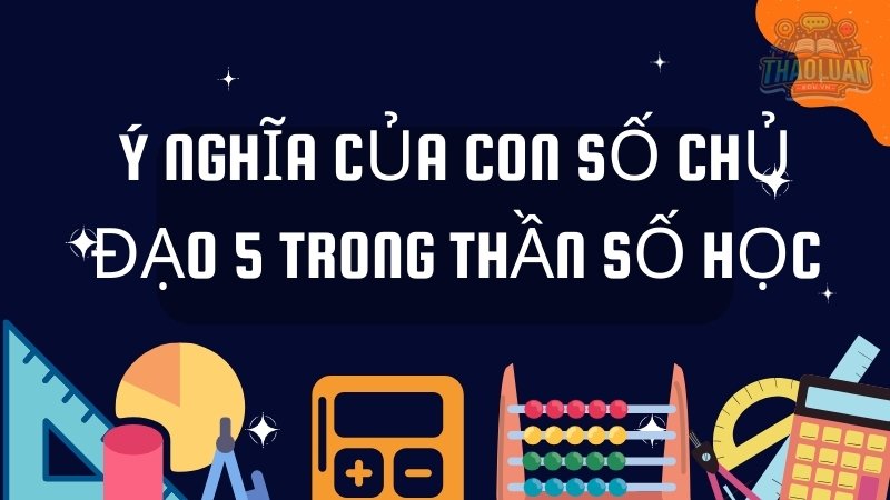 Ý nghĩa của con số chủ đạo 5 trong thần số học