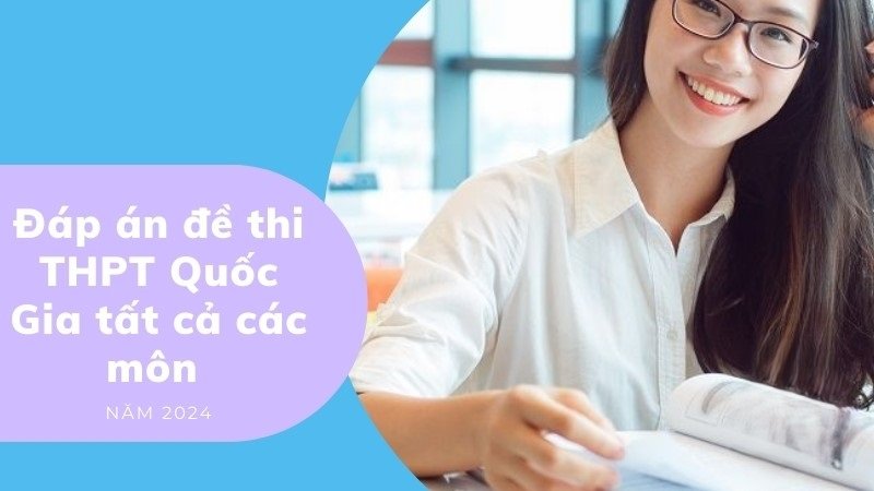 Đáp án đề thi tốt nghiệp THPT Quốc Gia tất cả các môn năm 2024