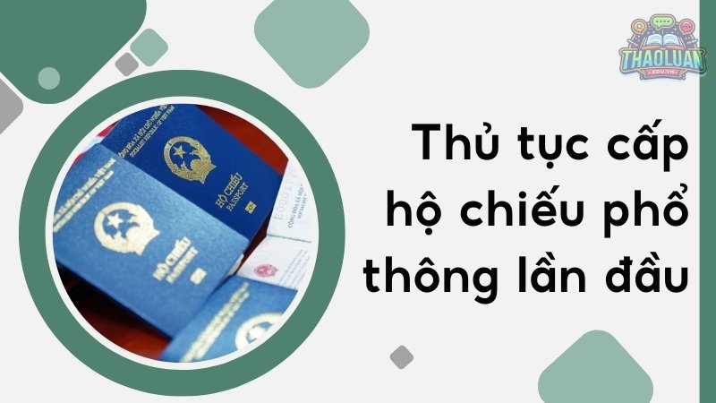 Hướng dẫn chi tiết thủ tục cấp hộ chiếu phổ thông lần đầu