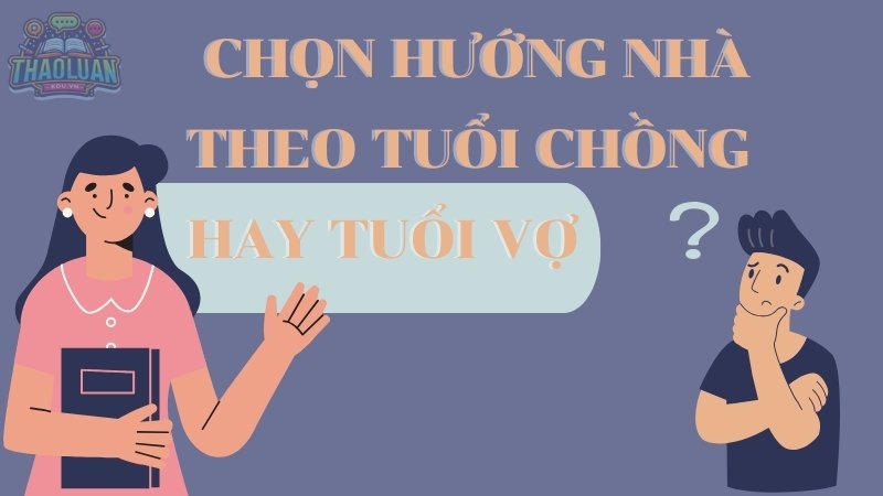 Khi chọn hướng nhà hợp tuổi nên chọn tuổi chồng hay tuổi vợ?