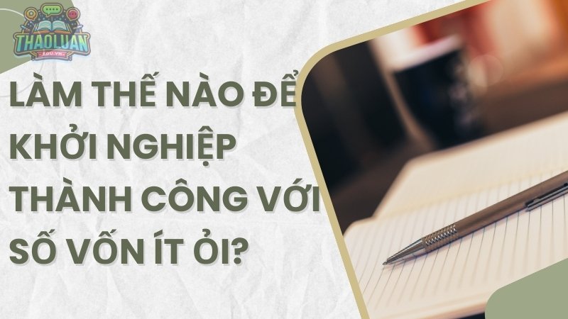 Làm thế nào để khởi nghiệp thành công với số vốn ít ỏi?