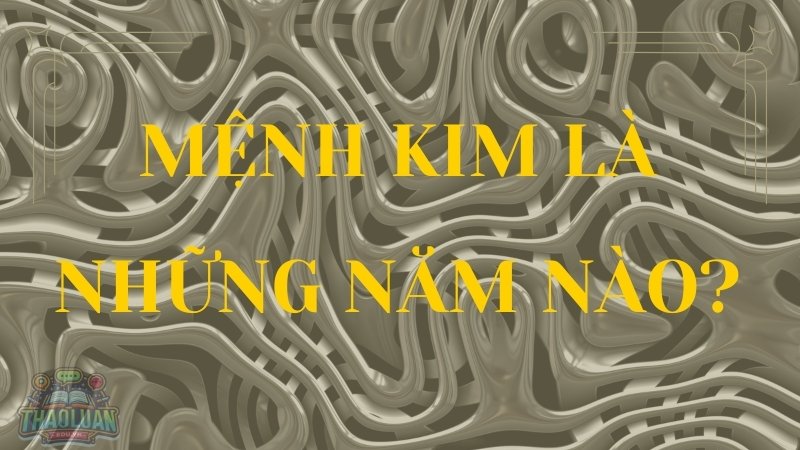 Mệnh Kim sinh năm nào?