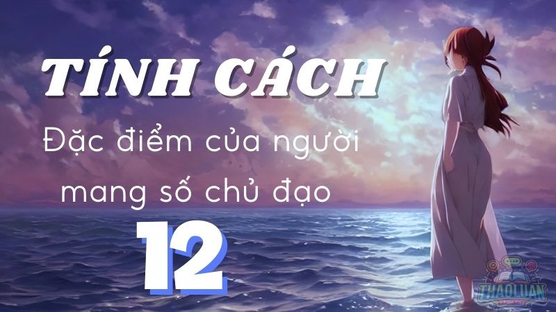 Tính cách và đặc điểm của người mang số chủ đạo 12