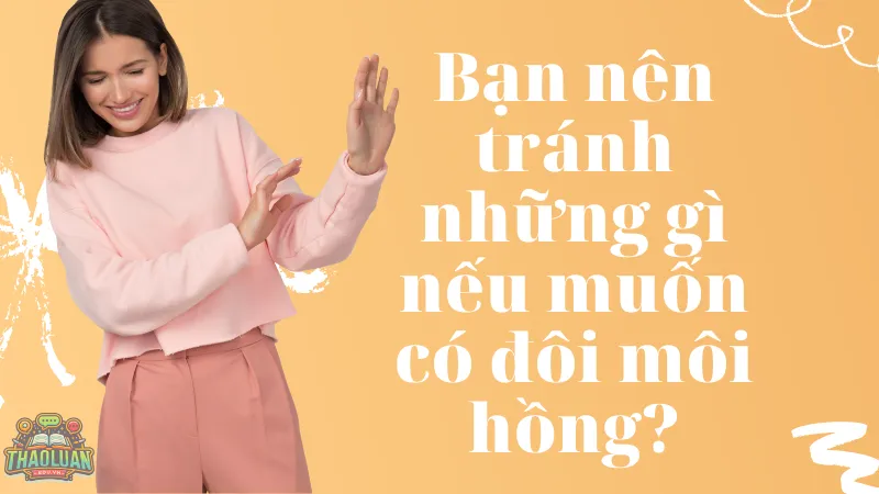 Bạn nên tránh những gì nếu muốn có đôi môi hồng?