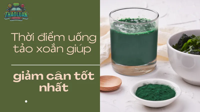 Thời điểm uống tảo xoắn giúp giảm cân tốt nhất